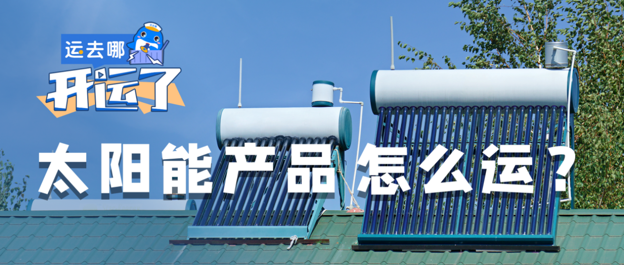 太阳能产品怎么运？运去哪打造“绿色低碳”企业出海物流解决方案